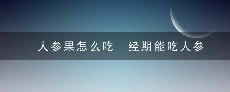 人参果怎么吃 经期能吃人参果吗